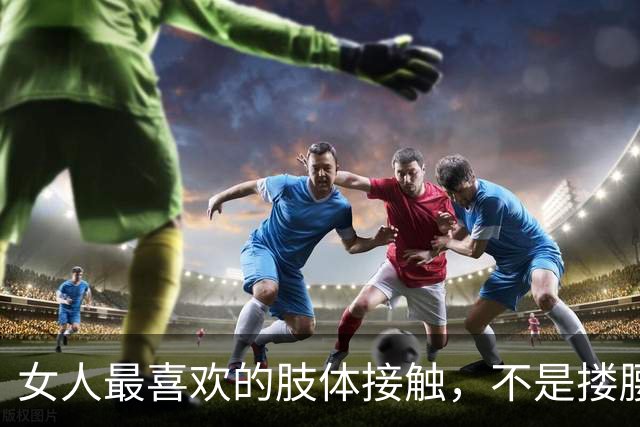 女人最喜欢的肢体接触，不是搂腰，不是拥抱，而是这五种